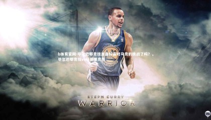 b体育官网-毕尔巴鄂竞技准备好面对马竞的挑战了吗？，毕尔巴鄂竞技vs马德里竞技