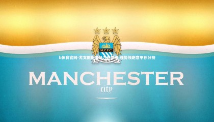 b体育官网-尤文图斯客场力克罗马 强势领跑意甲积分榜