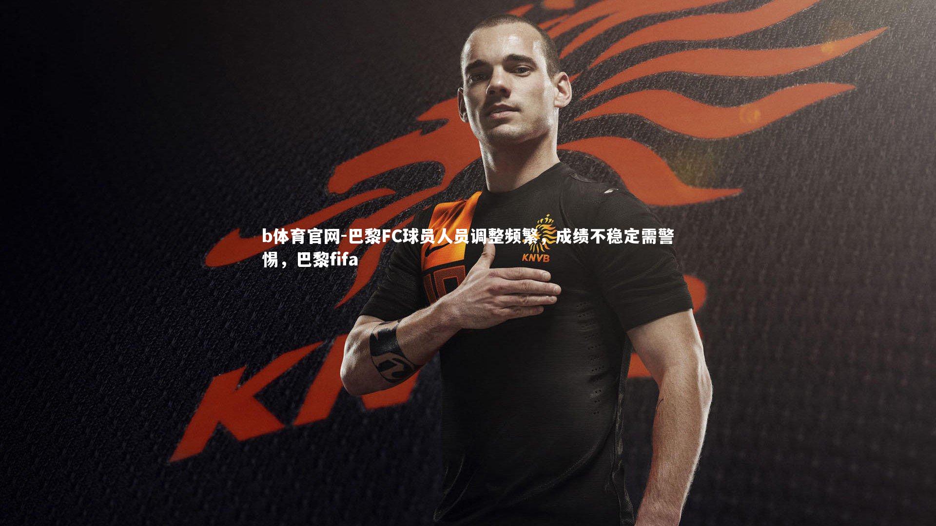 巴黎FC球员人员调整频繁,成绩不稳定需警惕,巴黎fifa