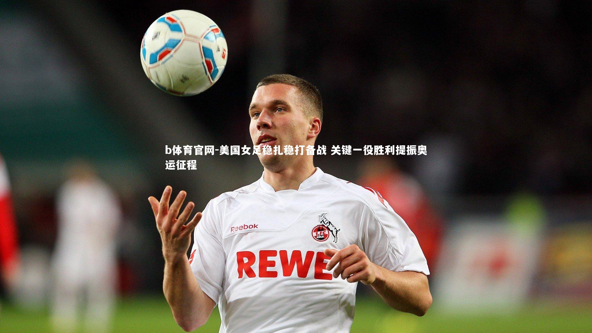 美国女足稳扎稳打备战 关键一役胜利提振奥运征程