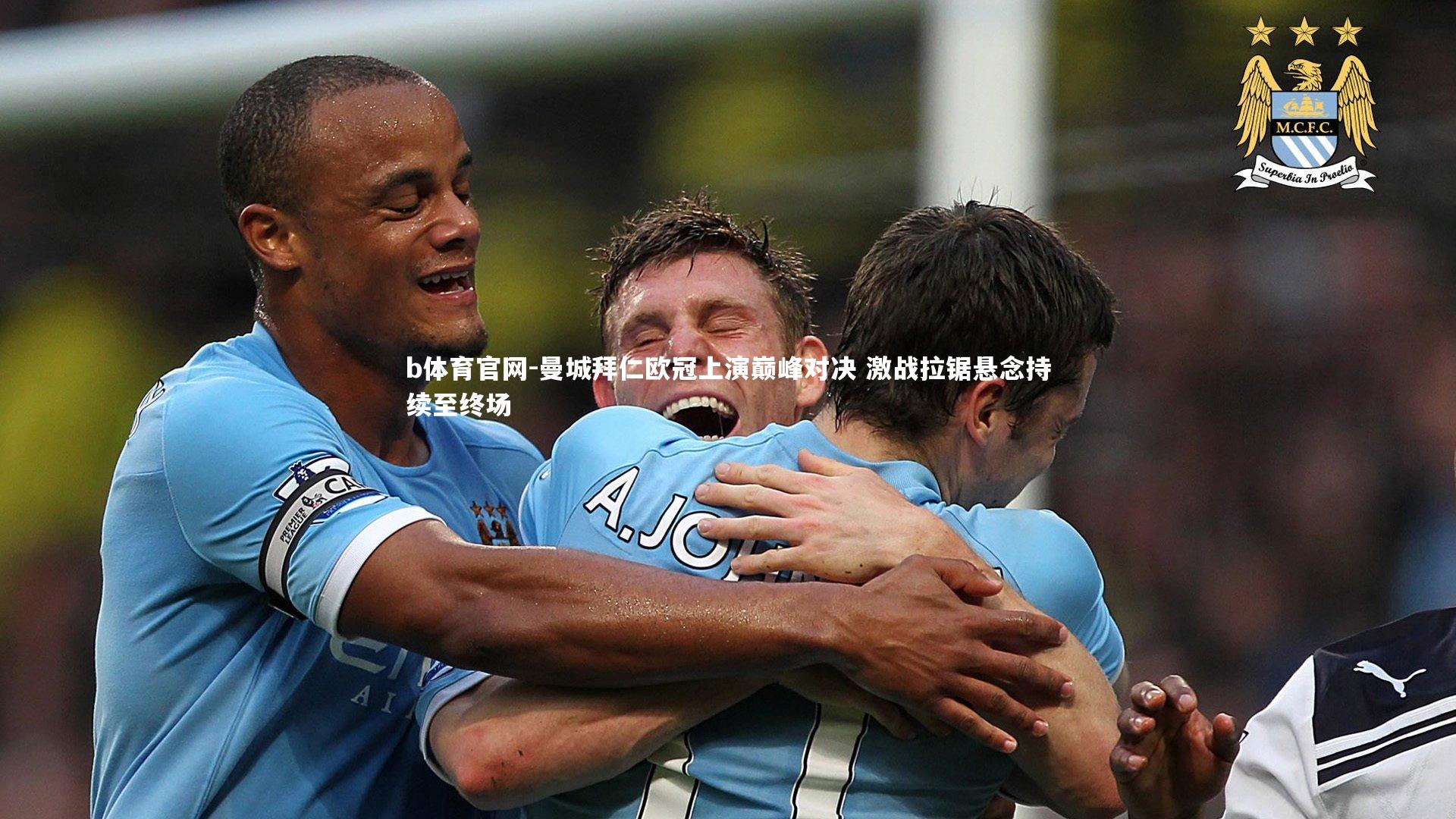 曼城拜仁欧冠上演巅峰对决 激战拉锯悬念持续至终场