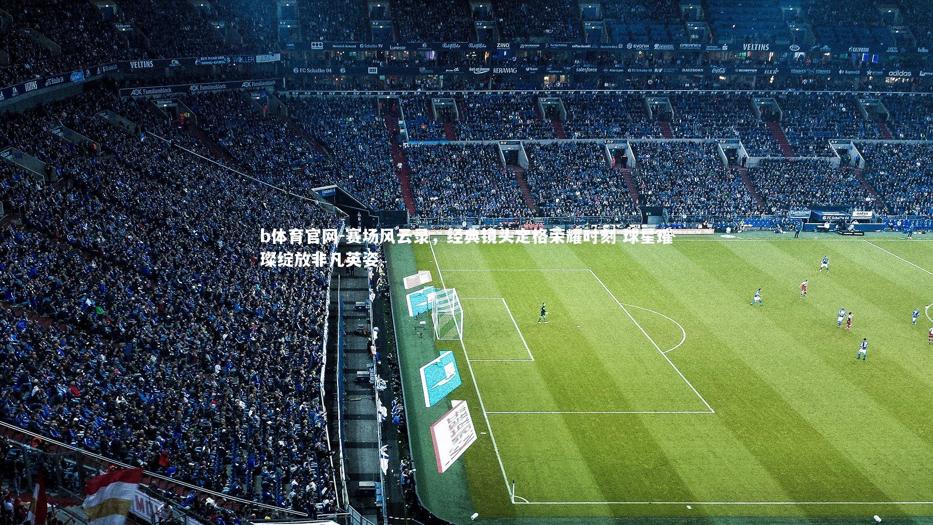 赛场风云录，经典镜头定格荣耀时刻 球星璀璨绽放非凡英姿