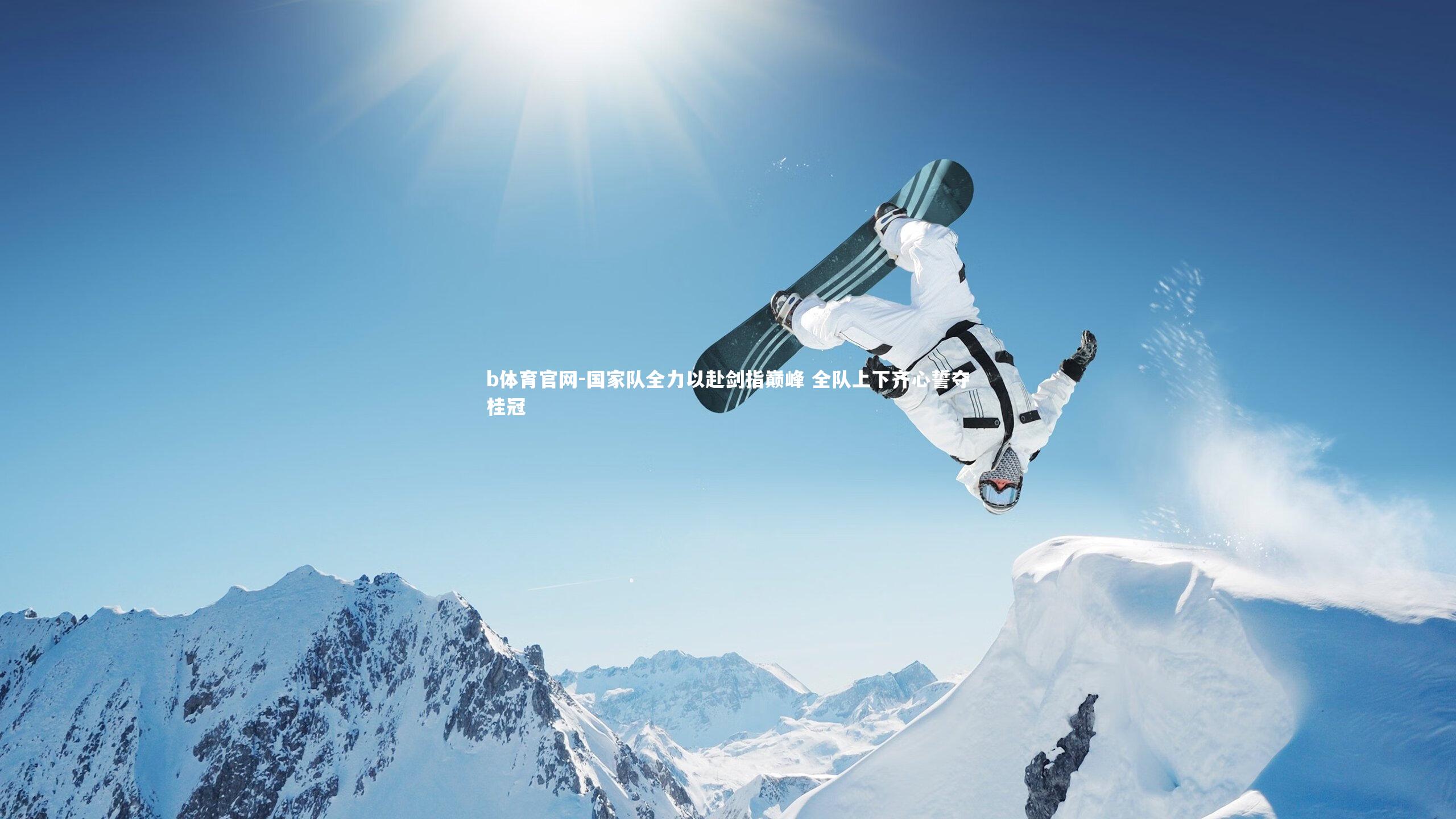 国家队全力以赴剑指巅峰 全队上下齐心誓夺桂冠