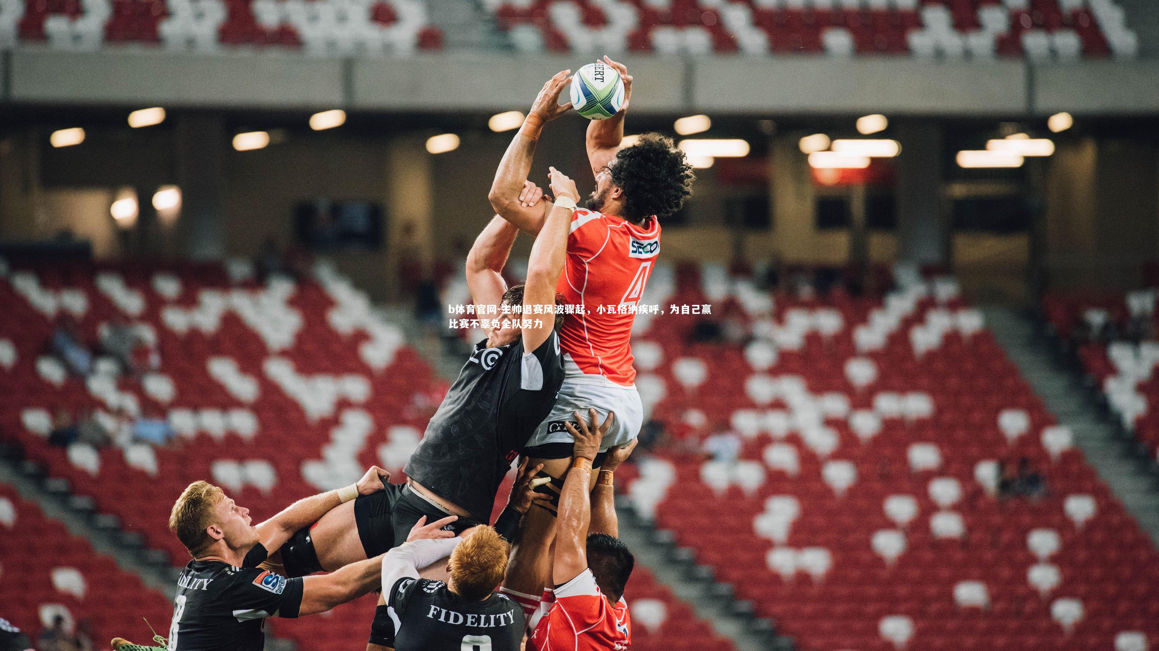 主帅退赛风波骤起，小瓦格纳疾呼，为自己赢比赛不辜负全队努力